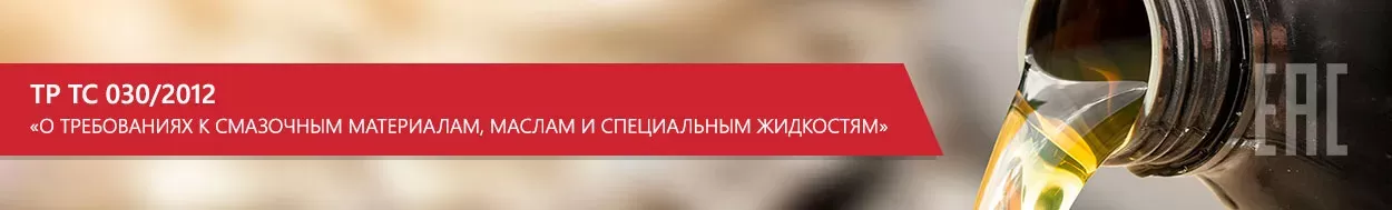 ТР ТС 030/2012 «О требованиях к смазочным материалам, маслам и специальным жидкостям»